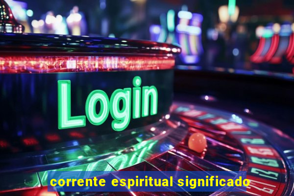 corrente espiritual significado