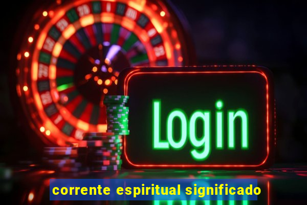 corrente espiritual significado