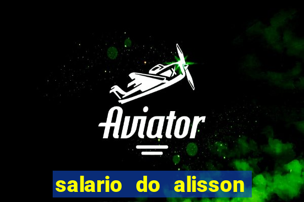 salario do alisson no liverpool