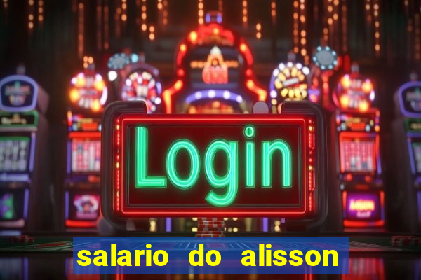 salario do alisson no liverpool