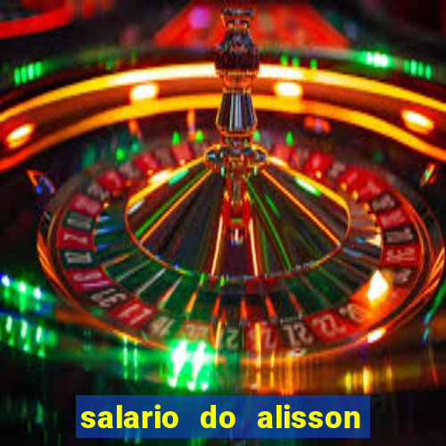 salario do alisson no liverpool