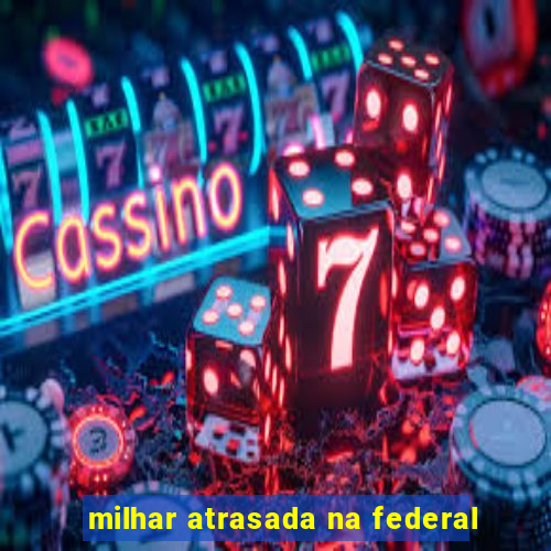 milhar atrasada na federal