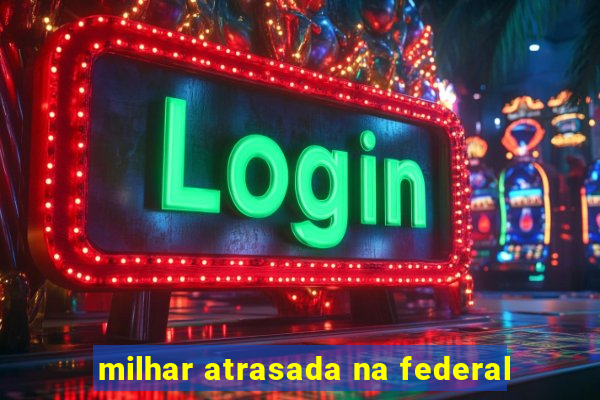 milhar atrasada na federal