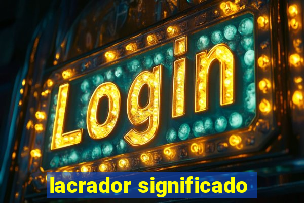 lacrador significado