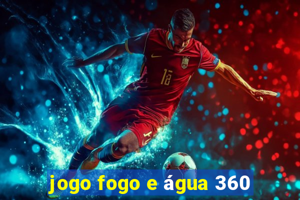 jogo fogo e água 360