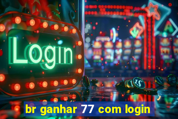 br ganhar 77 com login