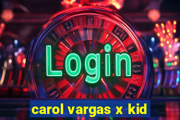 carol vargas x kid