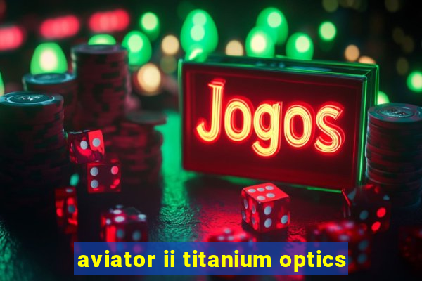 aviator ii titanium optics