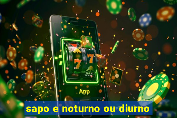 sapo e noturno ou diurno