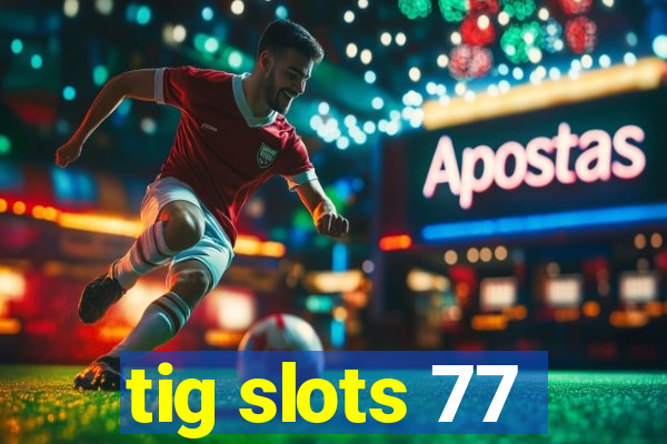 tig slots 77