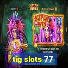 tig slots 77