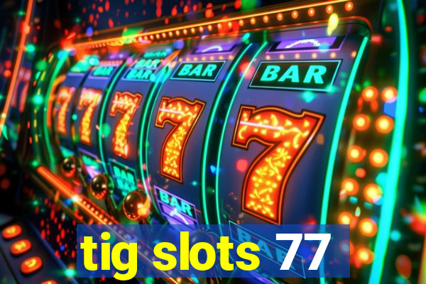 tig slots 77