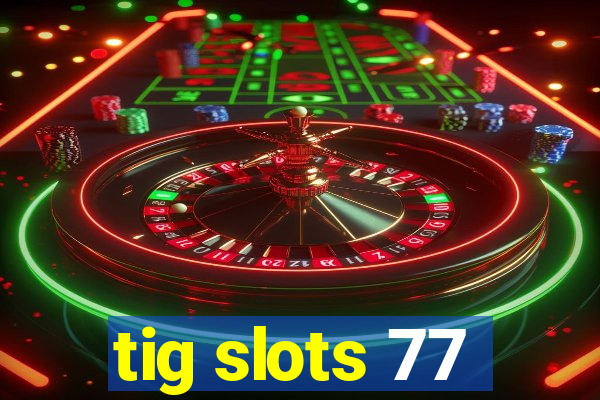 tig slots 77