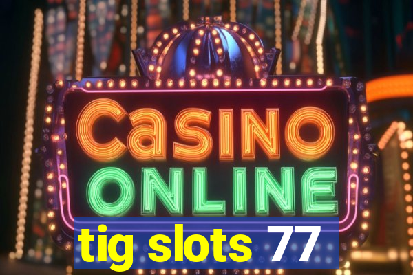 tig slots 77