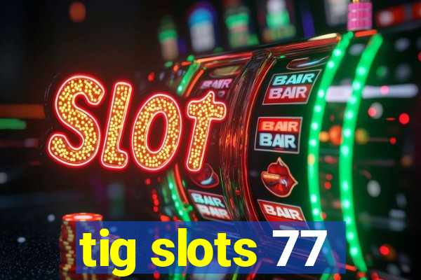 tig slots 77