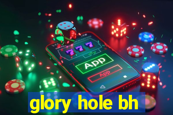 glory hole bh