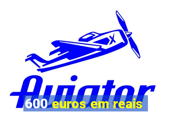 600 euros em reais