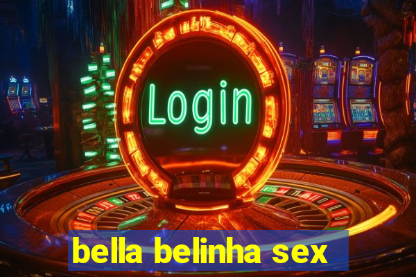 bella belinha sex