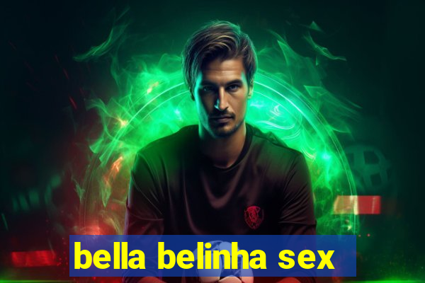 bella belinha sex