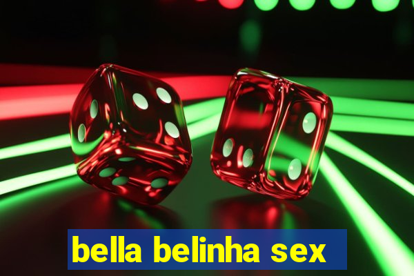 bella belinha sex