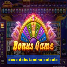 dose dobutamina calculo