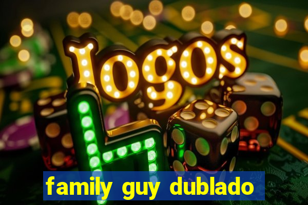 family guy dublado