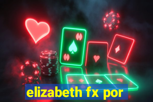 elizabeth fx por