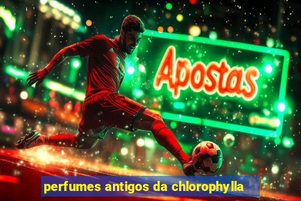 perfumes antigos da chlorophylla