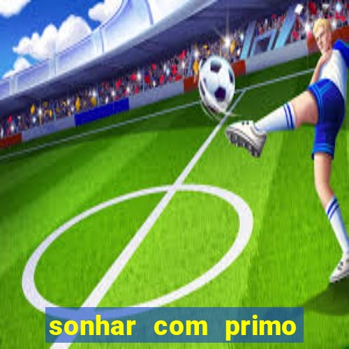 sonhar com primo jogo do bicho