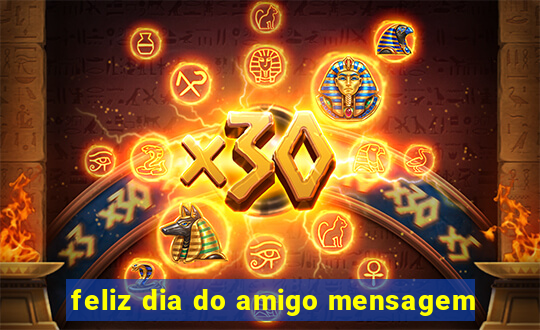 feliz dia do amigo mensagem