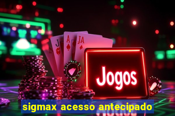 sigmax acesso antecipado