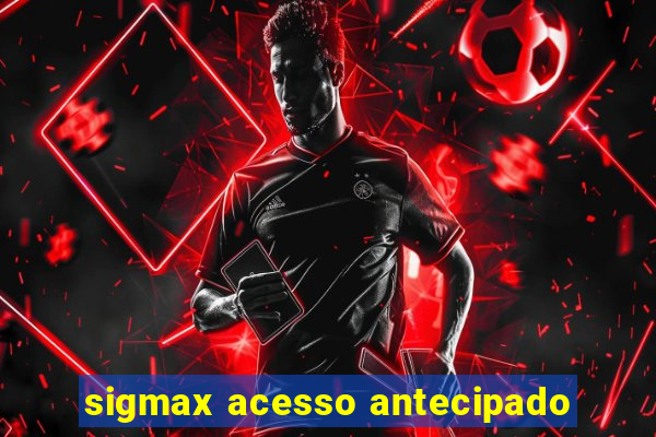 sigmax acesso antecipado