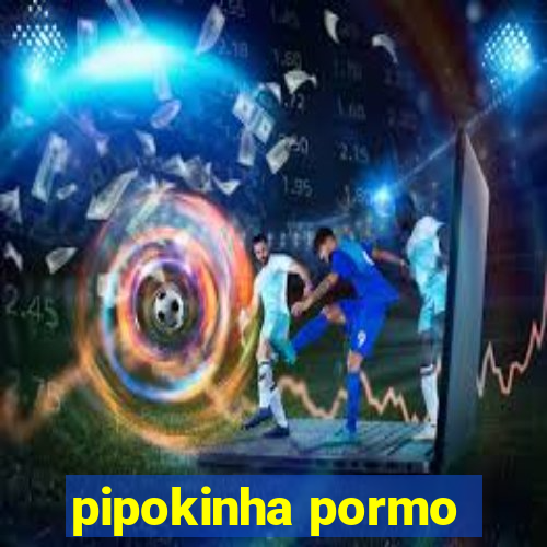 pipokinha pormo