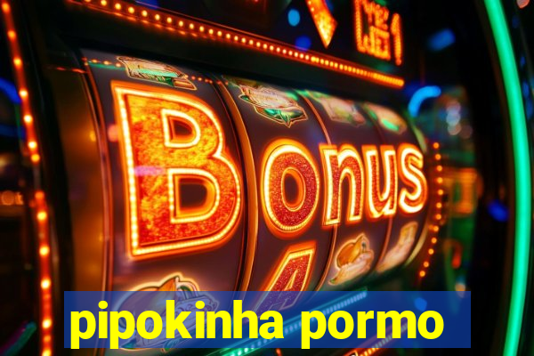 pipokinha pormo