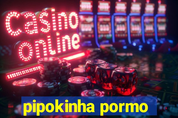 pipokinha pormo