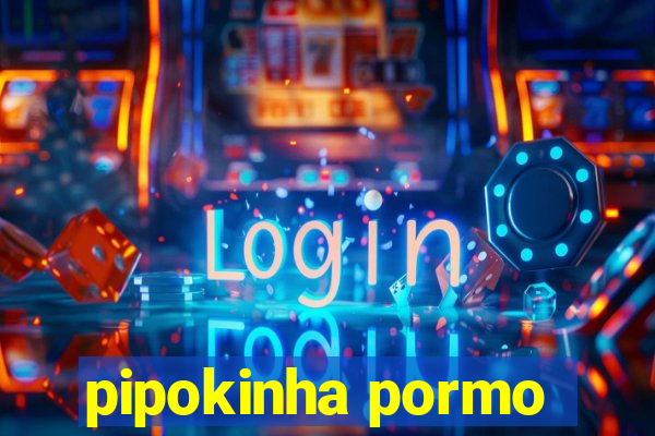 pipokinha pormo