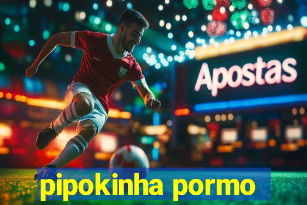 pipokinha pormo