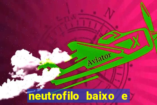 neutrofilo baixo e linfocito alto