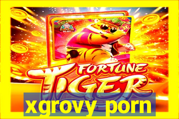 xgrovy porn