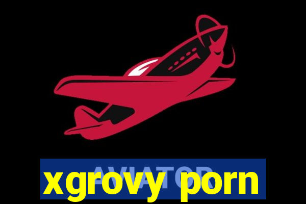 xgrovy porn