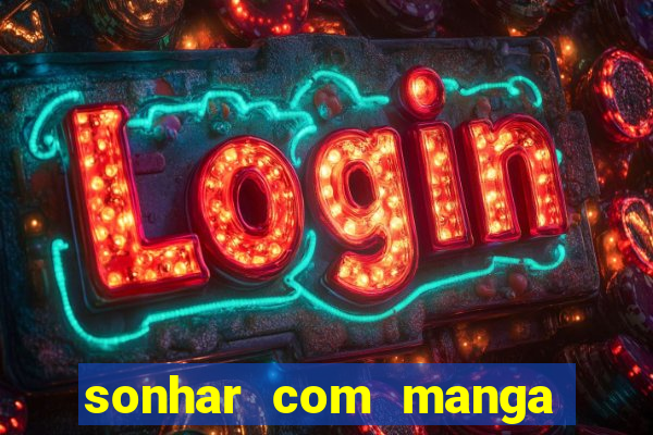 sonhar com manga madura jogo do bicho