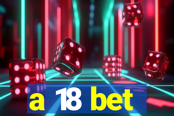 a 18 bet