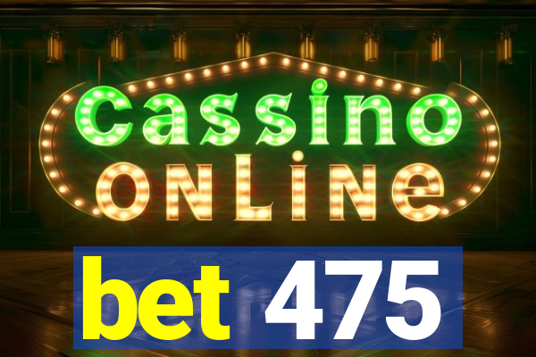 bet 475