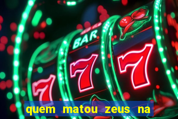 quem matou zeus na mitologia grega