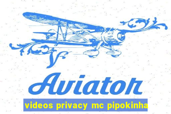 videos privacy mc pipokinha