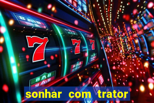 sonhar com trator que bicho jogar