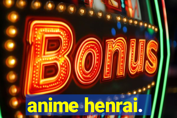 anime henrai.