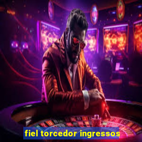 fiel torcedor ingressos