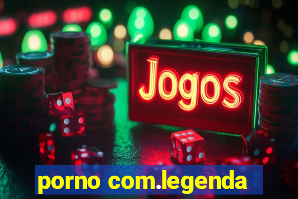 porno com.legenda