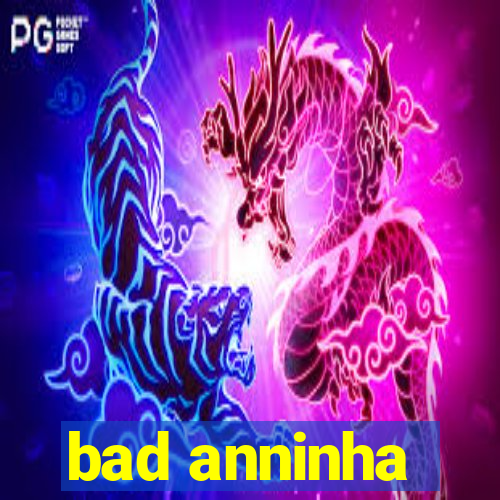 bad anninha